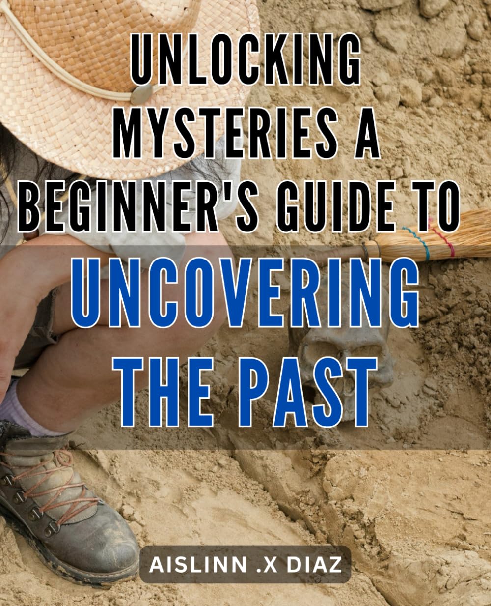 Unlocking Mysteries: A Beginner's Guide to Uncovering the Past: Discovering Hidden Treasures: An Easy-to-Follow Handbook for Delving into History's Secrets.