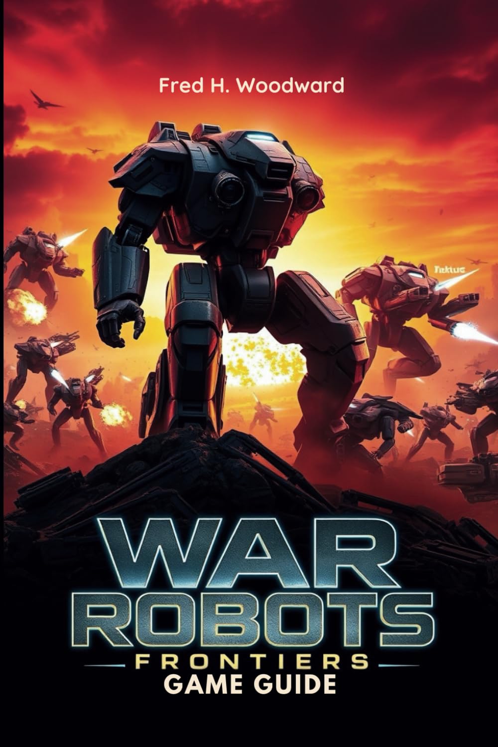 WAR ROBOTS: FRONTIERS GAME GUIDE: The Ultimate Strategy for Every Players to Master Every Battle, Unlock Hidden Secrets, and Dominate the Frontlines
