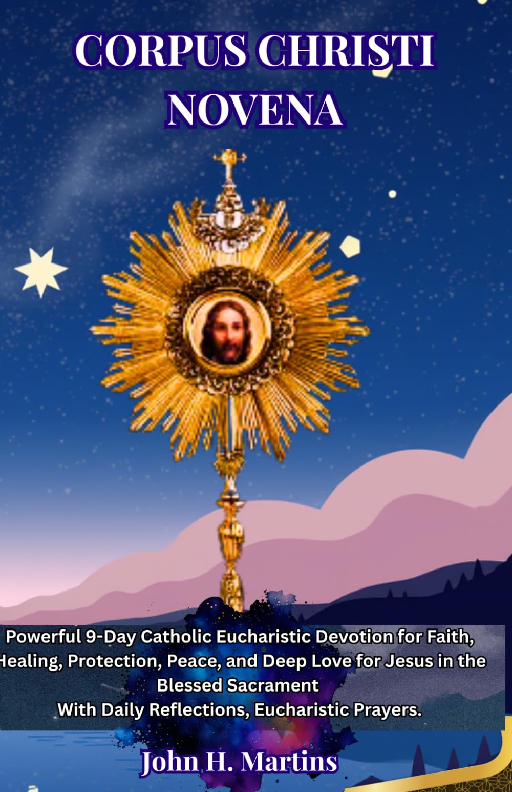 CORPUS CHRISTI NOVENA: Powerful 9-Day Catholic Eucharistic Devotion for Faith, Healing, Protection, Peace, and Deep Love for Jesus in the Blessed Sacrament With Daily Reflections, Eucharistic Prayers