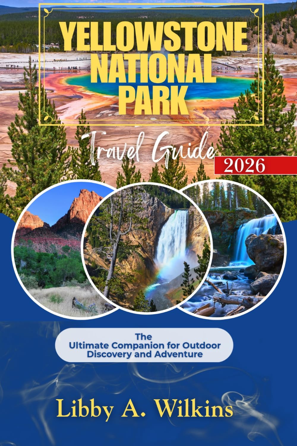 YELOWSTONE NATIONAL PARK Travel Guide 2026: The Ultimate Companion for Outdoor Discovery and Adventure