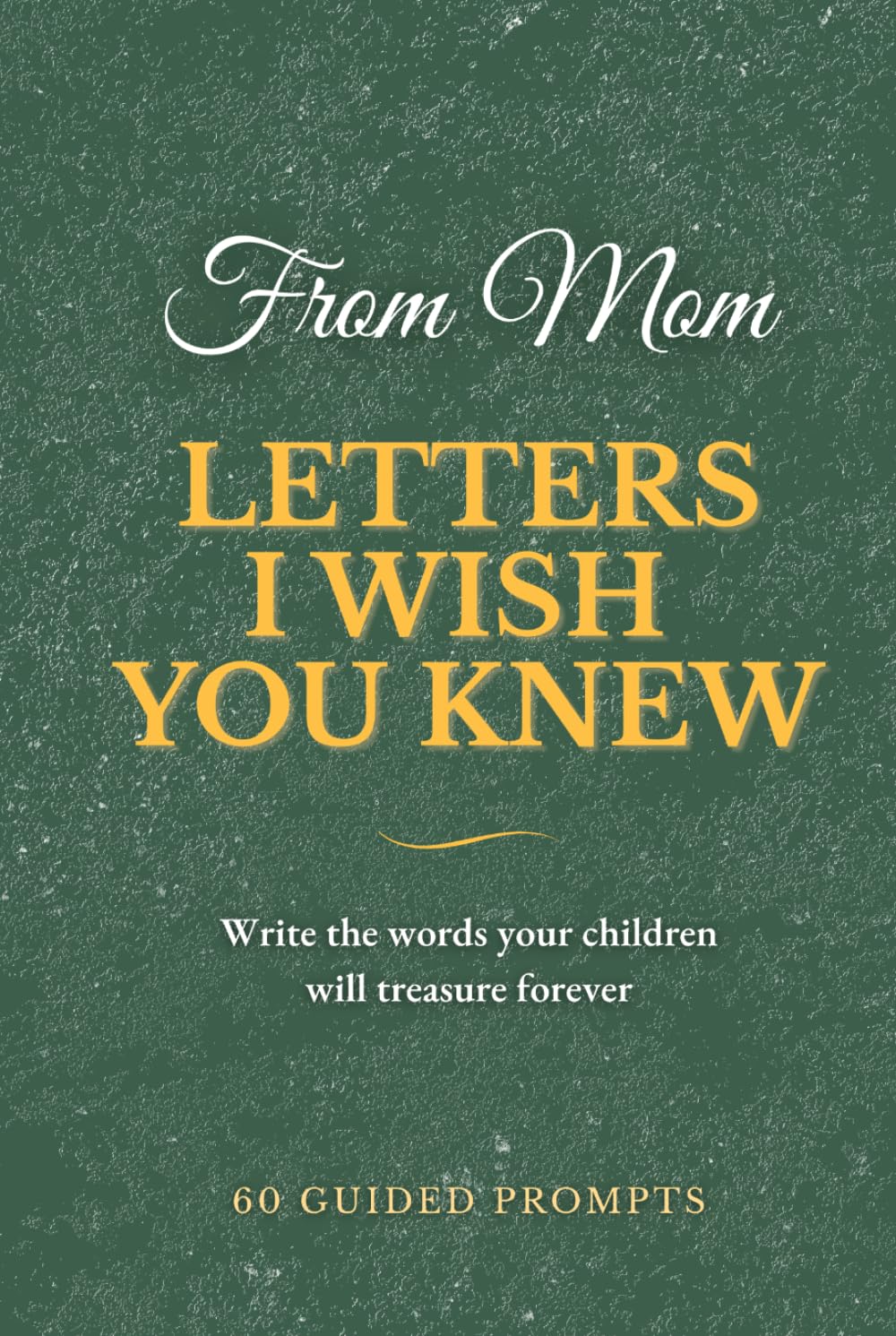 Letters I Wish You Knew — Mom Edition: A Guided Keepsake Journal | 60 Heartfelt Prompts for Mothers to Write Letters of Love, Life Lessons, and Memories for Their Children