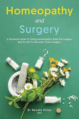 Homeopathy and Surgery: A Practical Guide To Using Homeopathy Both Pre-Surgery And As Aid To Recovery From Surgery