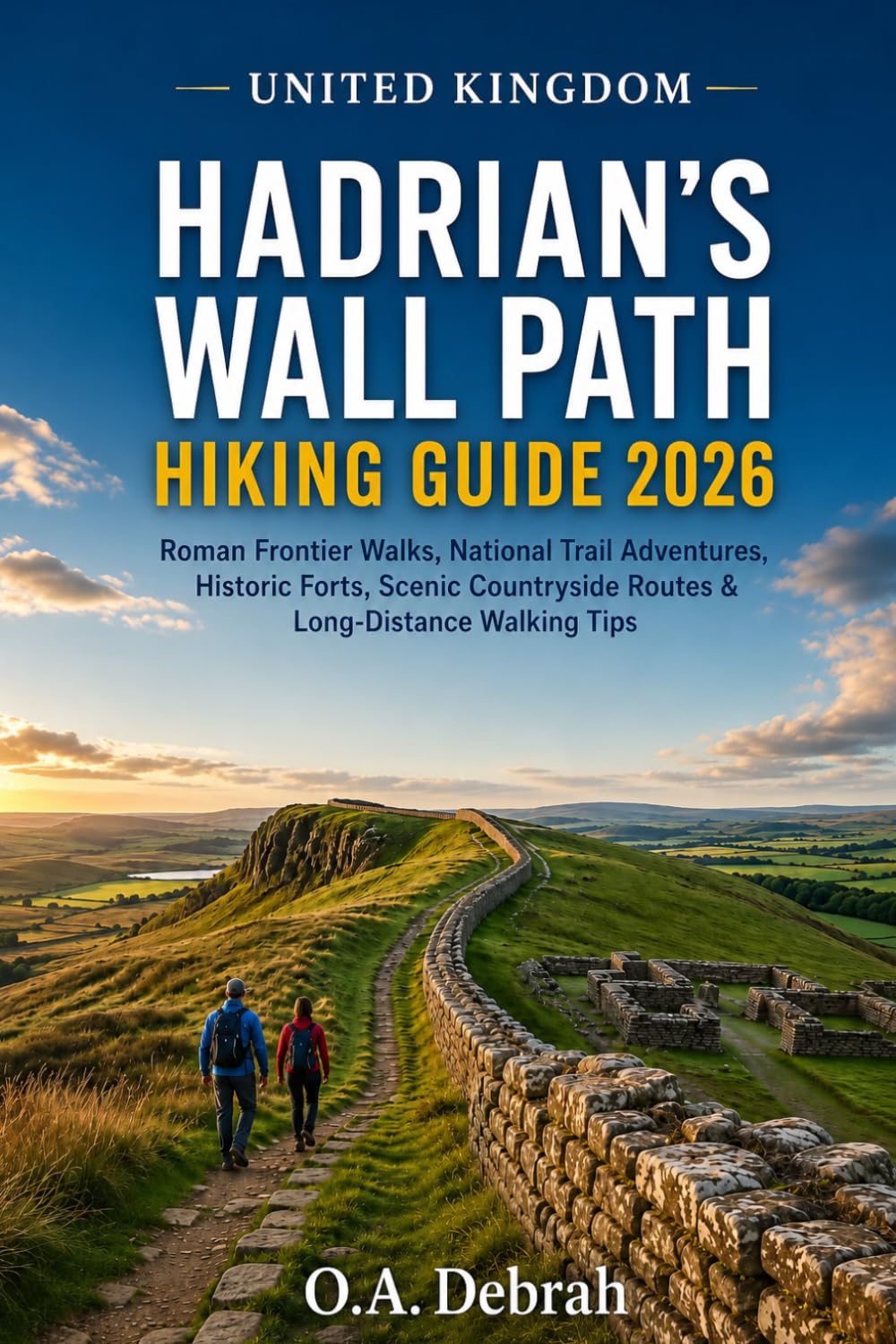 UNITED KINGDOM HADRIAN'S WALL PATH HIKING GUIDE 2026: Roman Frontier Walks, National Trail Adventures, Historic Forts, Scenic Countryside Routes & ... Walking Tips: 35 (The Wild Paths Collection)