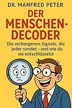 Der Menschen-Decoder: Die verborgenen Signale, die jeder sendet – und wie du sie entschlüsselst (Betriebsanleitung Mensch 1)
