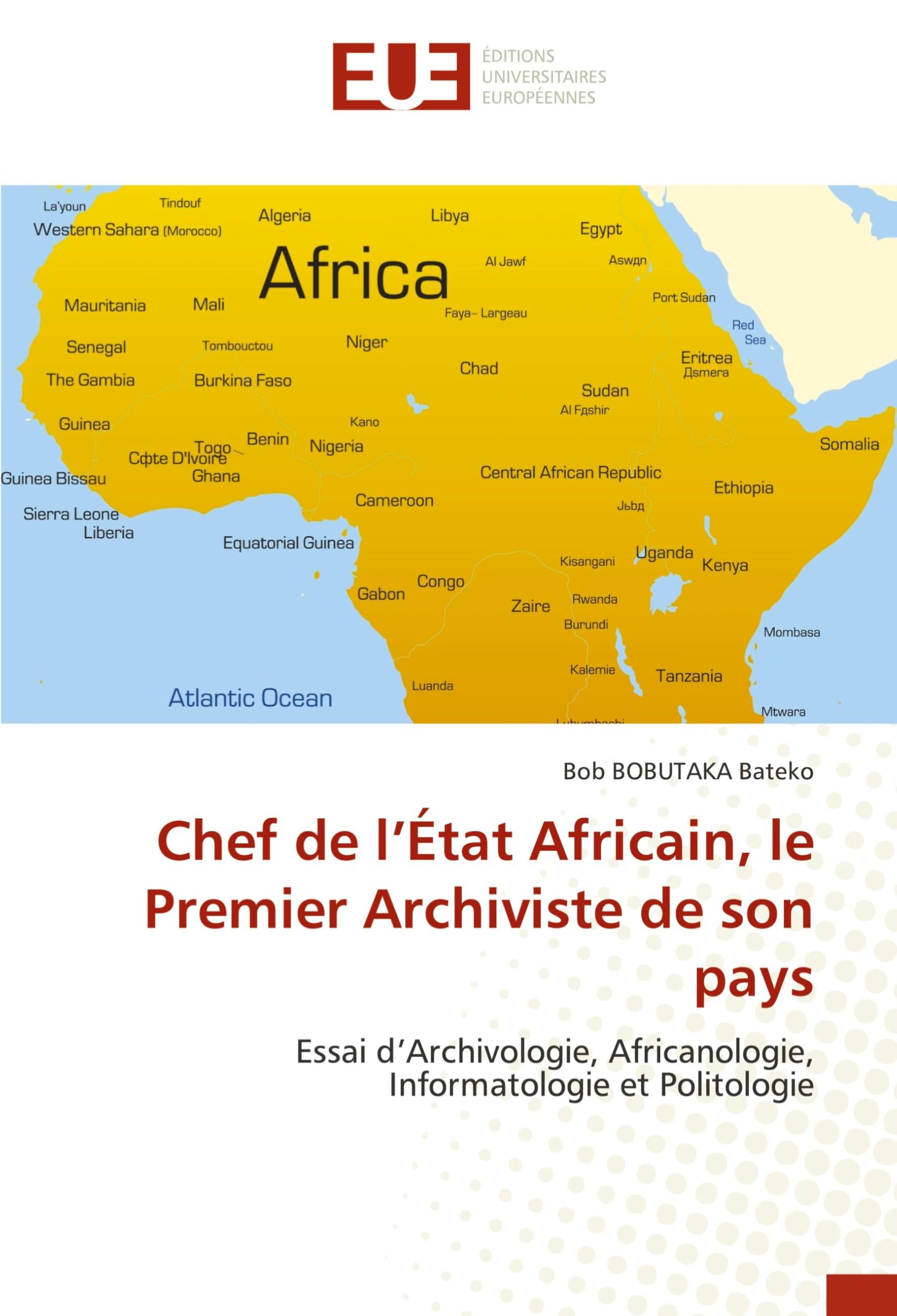 Chef de l'État Africain, le Premier Archiviste de son pays: Essai d'Archivologie, Africanologie, Informatologie et Politologie