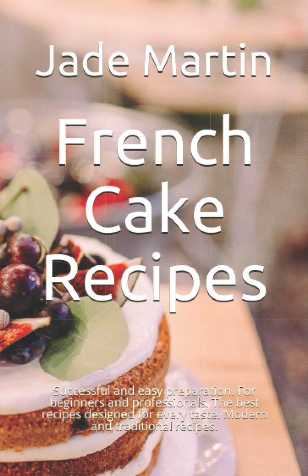 French Cake Recipes: Successful and easy preparation. For beginners and professionals. The best recipes designed for every taste. Modern and traditional recipes.