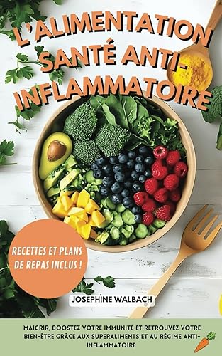 L’alimentation santé anti-inflammatoire: Maigrir, boostez votre immunité et retrouvez votre bien-être grâce aux superaliments et au régime anti-inflammatoire