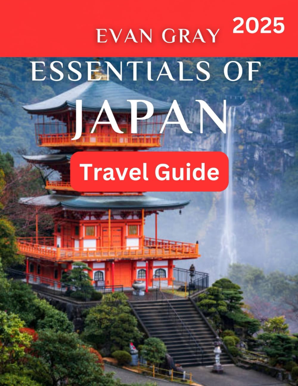 Essentials of Japan TRAVEL GUIDE 2025: Your Complete Guide to Japan: Must-See Sights, Local Culture, Travel Tips, and Expert Recommendations