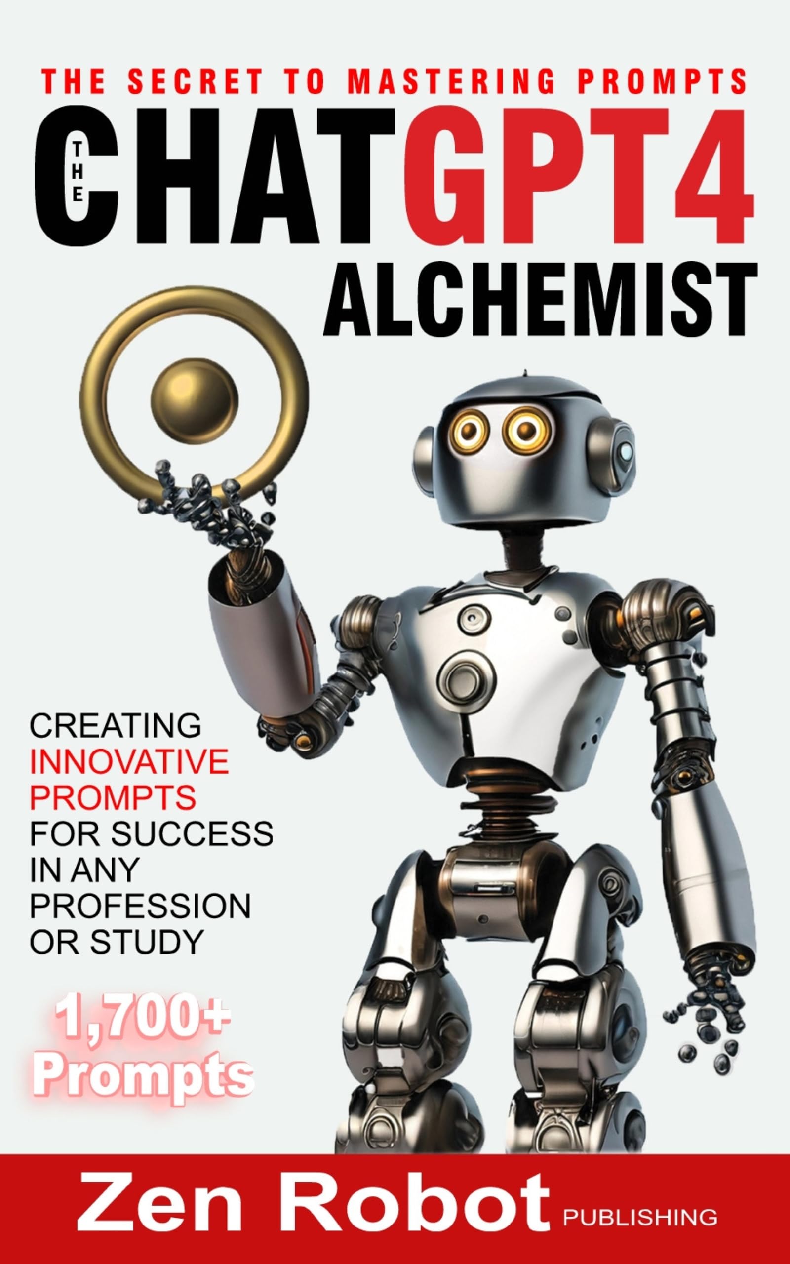 The ChatGPT-4 Alchemist: The Secret to Mastering Prompts: Creating Innovative Prompts for Success in Any Profession or Study