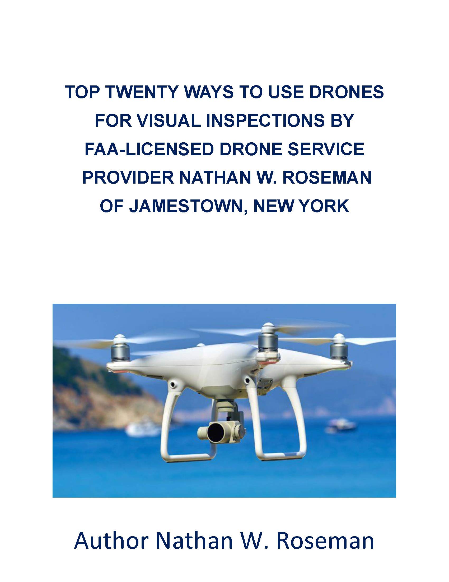 TOP TWENTY WAYS TO USE DRONES FOR VISUAL INSPECTIONS BY FAA-LICENSED DRONE SERVICE PROVIDER NATHAN W. ROSEMAN OF JAMESTOWN, NEW YORK