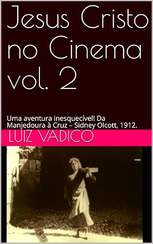 Jesus Cristo no Cinema vol. 2: Uma aventura inesquecível! Da Manjedoura à Cruz – Sidney Olcott, 1912.