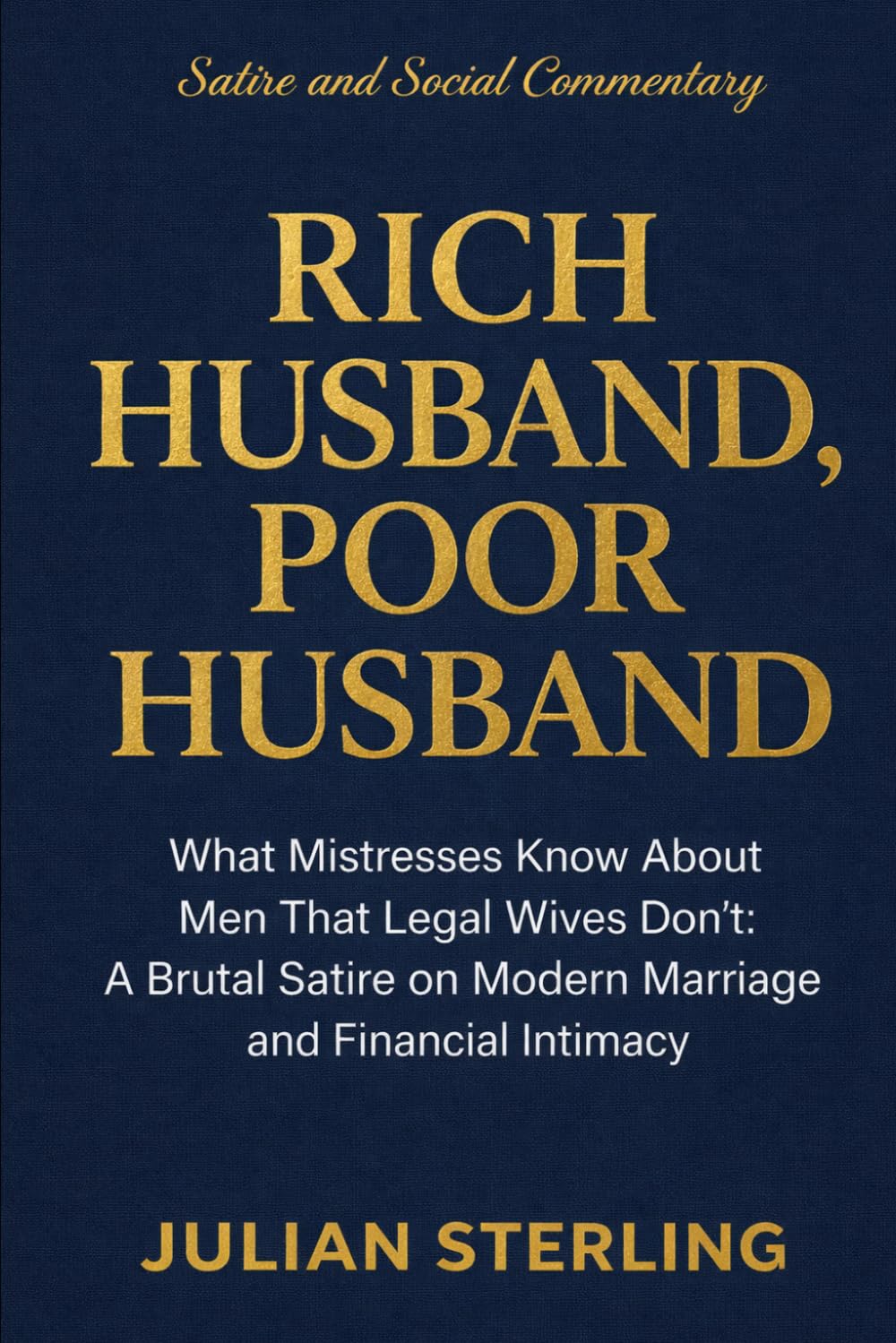 Rich Husband, Poor Husband: What Mistresses Know About Men that Legal Wives Don't: A Brutal Satire on Modern Marriage and Financial Intimacy: 2 (Love Satire)