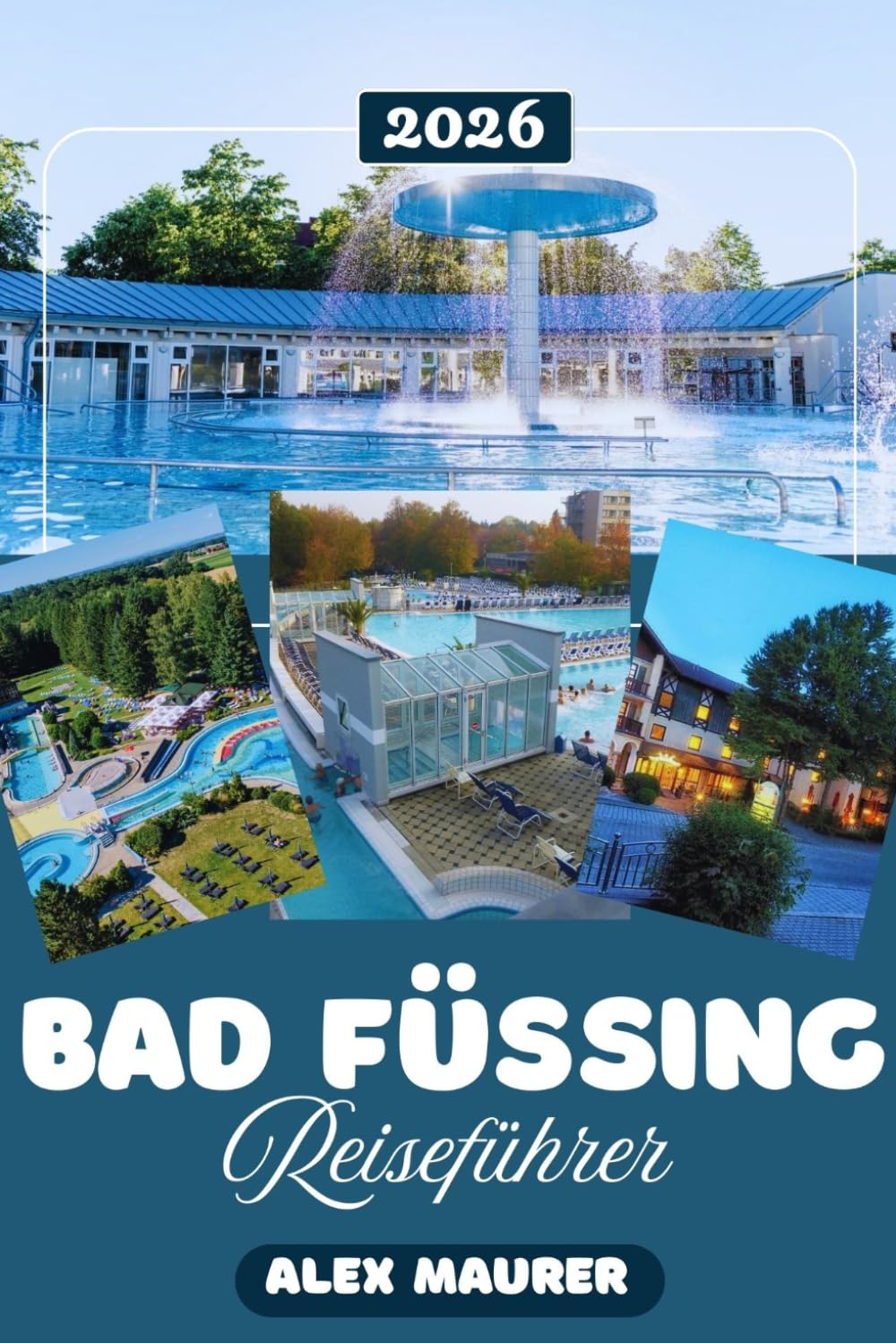 BAD FÜSSING REISEFÜHRER 2026: YIhr kompletter Reiseführer zu Bayerns führendem Thermalkurort: Wo Sie übernachten, was Sie unternehmen und wie Sie die ... jährlich fast 2 Millionen Besucher anziehen