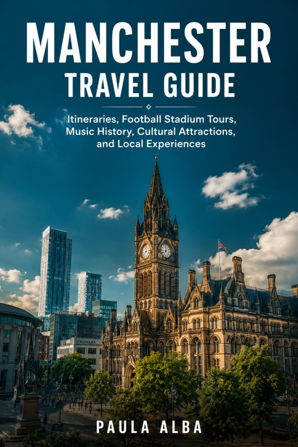 MANCHESTER TRAVEL GUIDE: Itineraries, Football Stadium Tours, Music History, Cultural Attractions, and Local Experiences