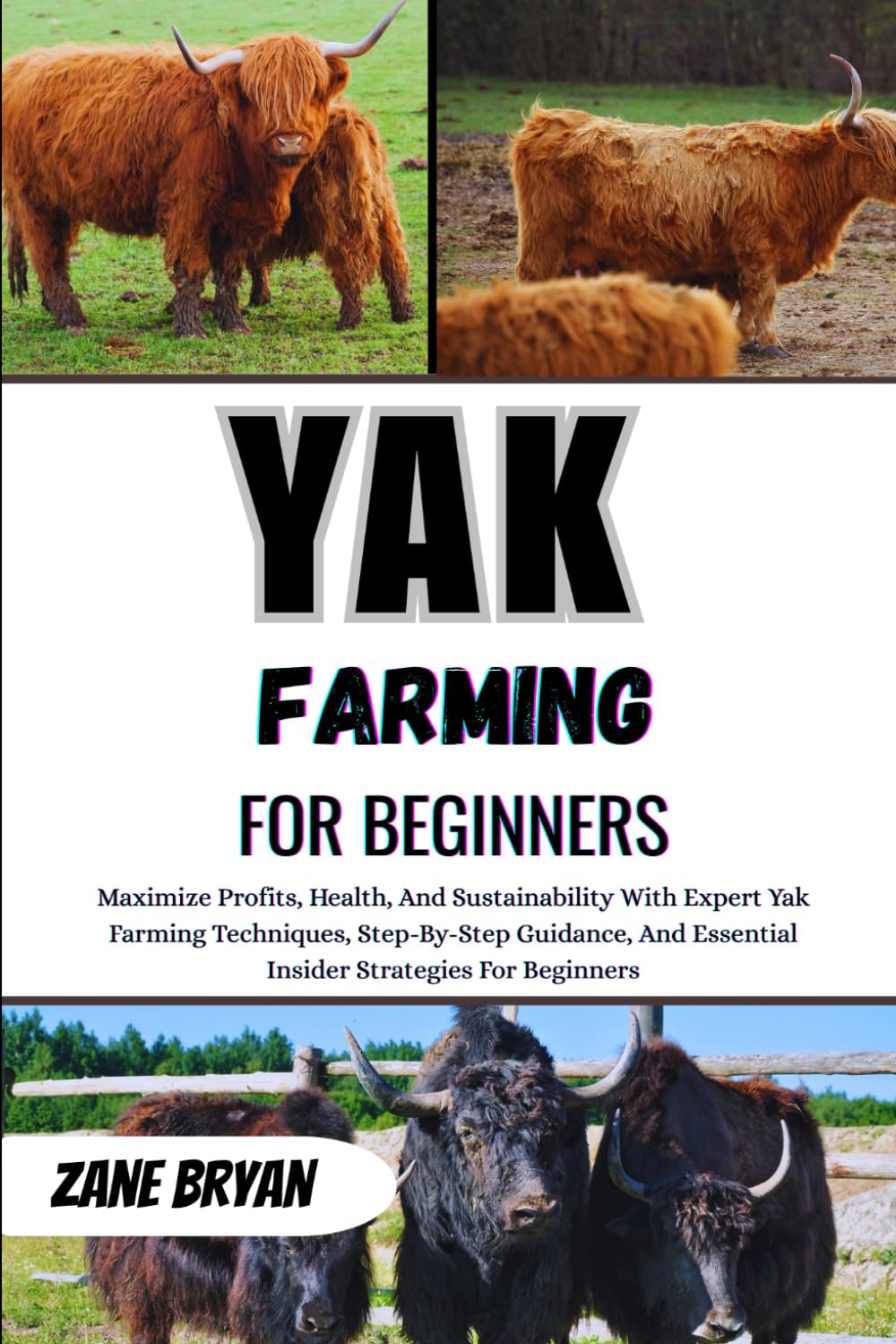 Yak Farming For Beginners: Maximize Profits And Health With Expert Yak Farming. Step-By-Step Guidance And Essential Strategies For Sustainable Success