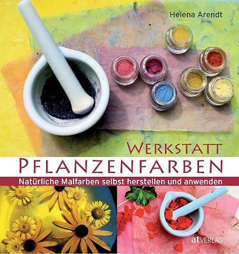 Werkstatt Pflanzenfarben: Natürliche Malfarben selbst herstellen und anwenden. Praktische Infos, Rezepte &amp; Anwendung. Mittelalterliche Farbbedeutung, Färbepflanzen-Porträts &amp; künstlerische Beispiele