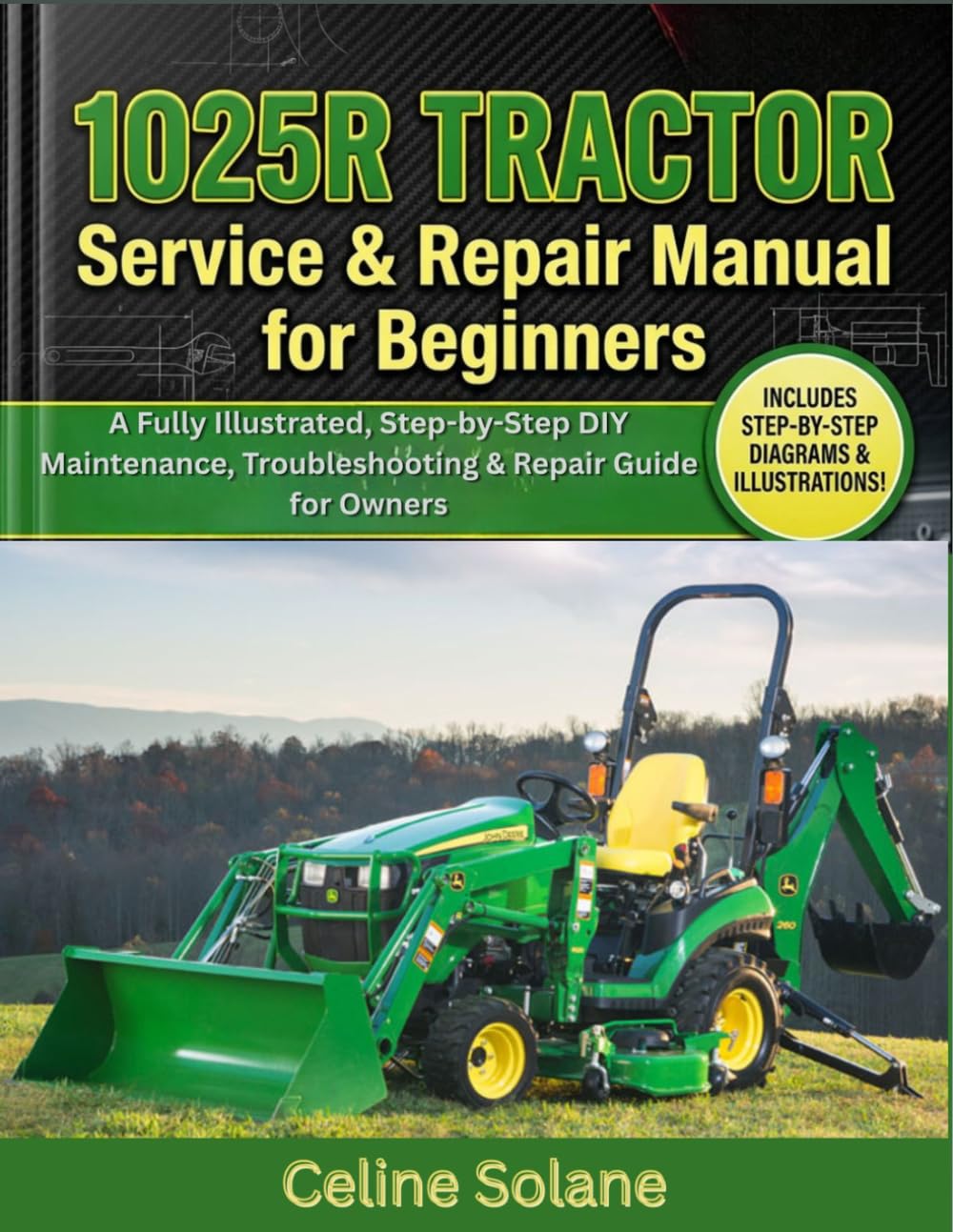 1025R Tractor Service & Repair Manual for Beginners: A Fully Illustrated, Step-by-Step DIY Maintenance, Troubleshooting & Repair Guide for Owners