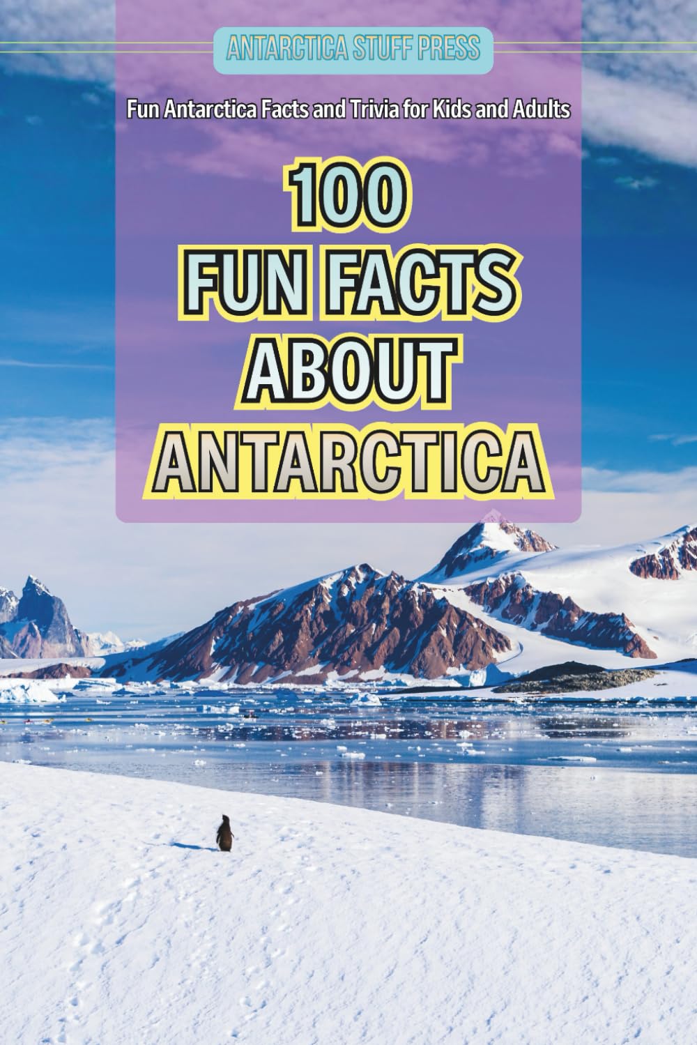 100 Fun Facts About Antarctica: Fun Antarctica Facts and Trivia for Kids and Adults