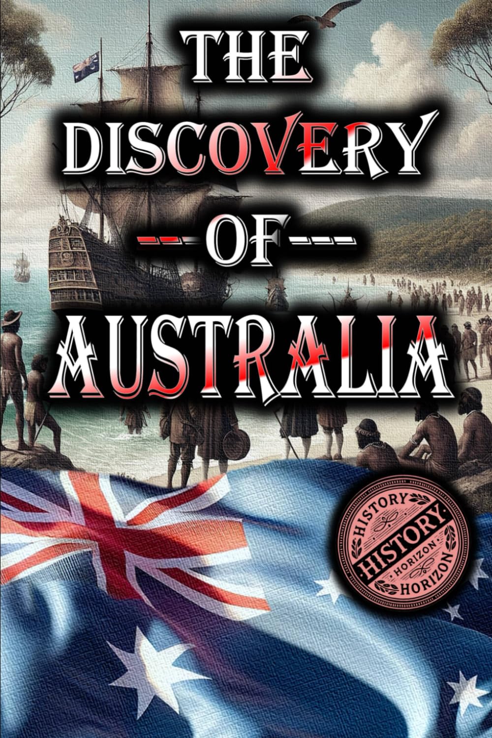 The Discovery of Australia by History Horizon: 3 (History of Exploration)