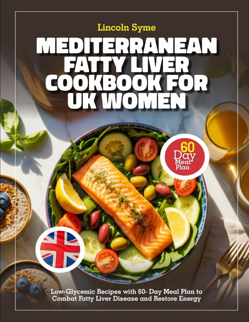 MEDITERRANEAN FATTY LIVER COOKBOOK FOR UK WOMEN: Low-Glycemic Recipes with 60- Day Meal Plan to Combat Fatty Liver Disease and Restore Energy