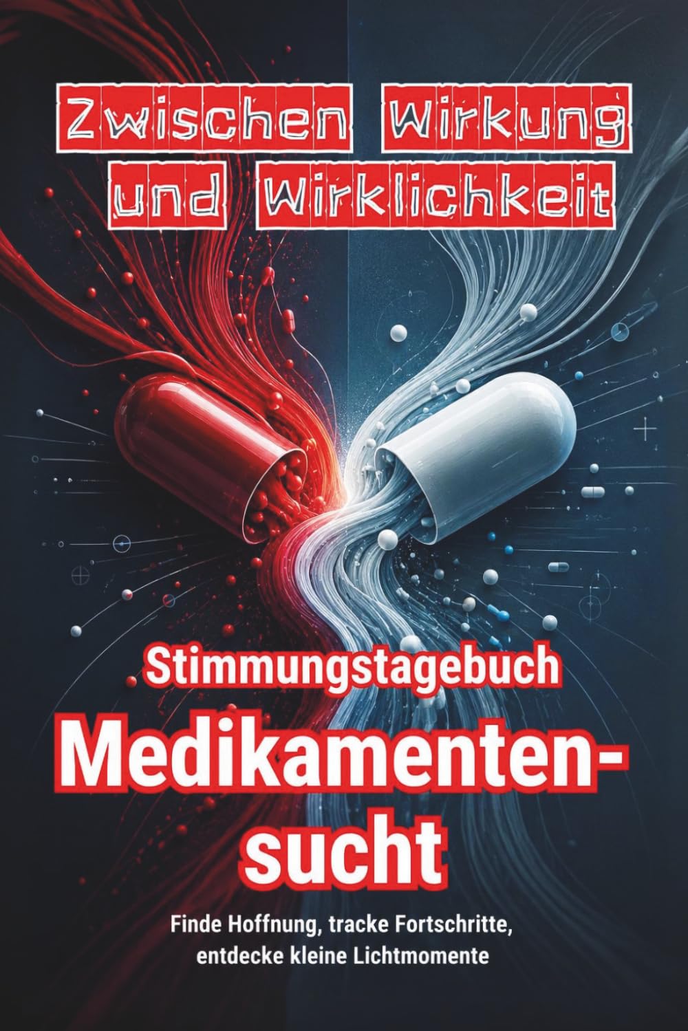 ZWISCHEN WIRKUNG UND WIRKLICHKEIT – Stimmungstagebuch für Menschen mit Medikamentensucht - Journal: Tracker Impulse Tagebuch Tablettensucht Selbsthilfe Reflexionen Achtsamkeit