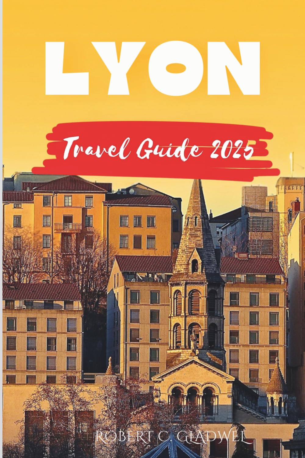 LYON TRAVEL GUIDE 2025: Your Essential Pocket Handbook To Iconic Landmarks, Top Attractions, With Insider Tips For A Seamless Adventure