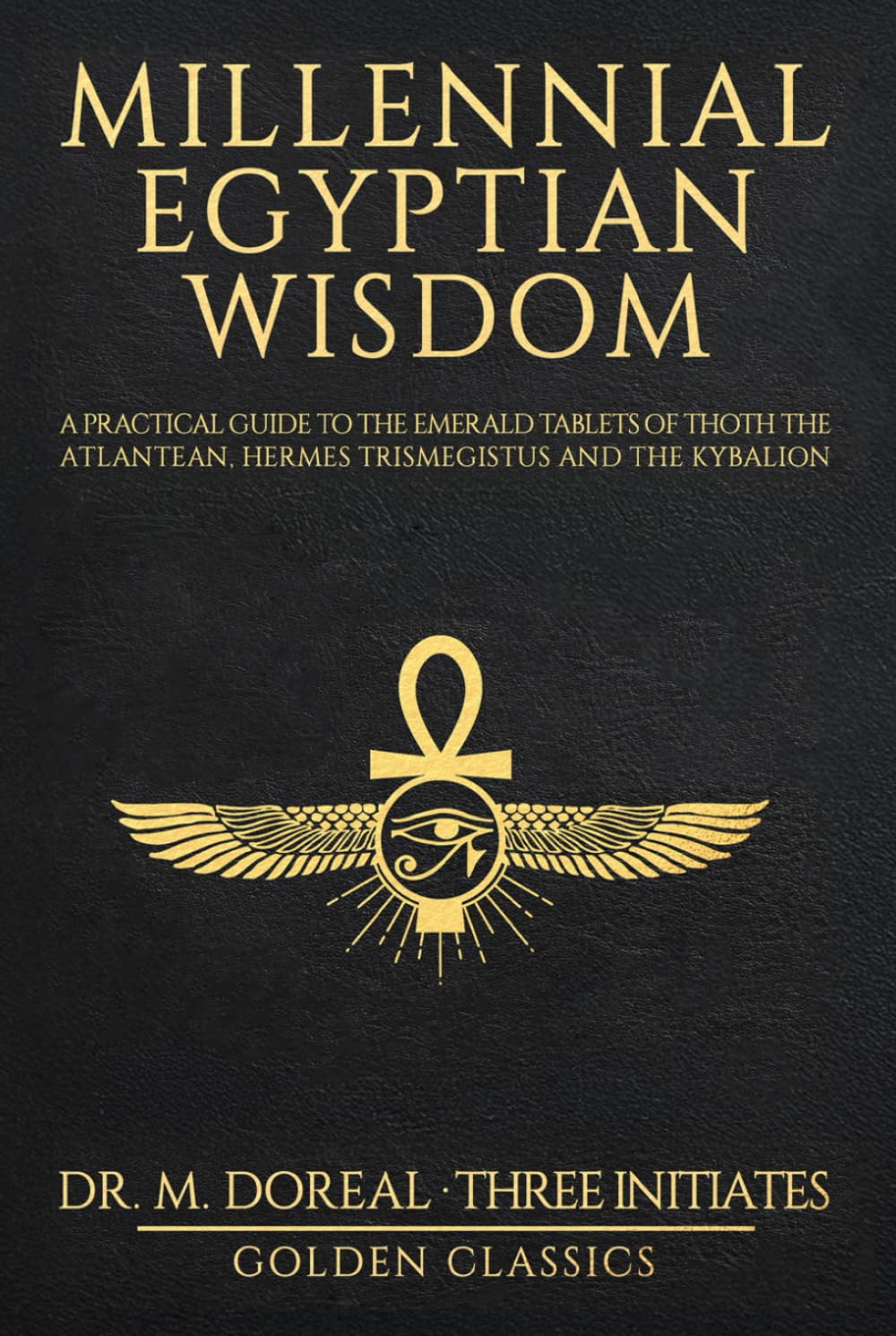 Millennial Egyptian Wisdom: A practical guide to the Emerald Tablets of Thoth the Atlantean, Hermes Trismegistus and the Kybalion