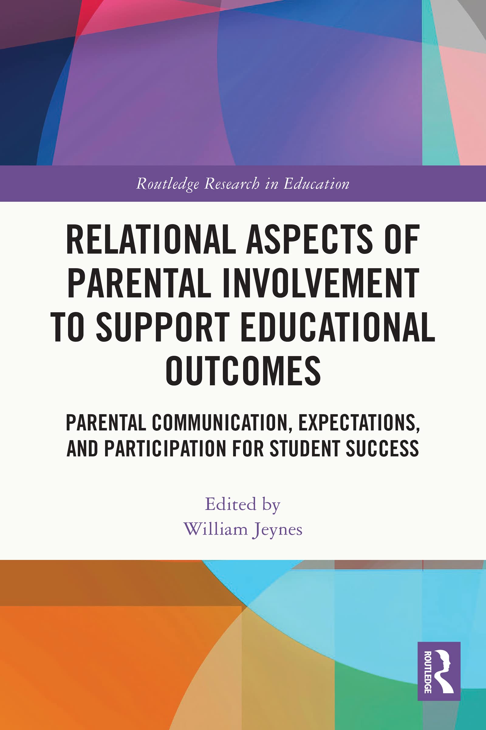 Relational Aspects of Parental Involvement to Support Educational Outcomes: Parental Communication, Expectations, and Participation for Student Success (Routledge Research in Education)