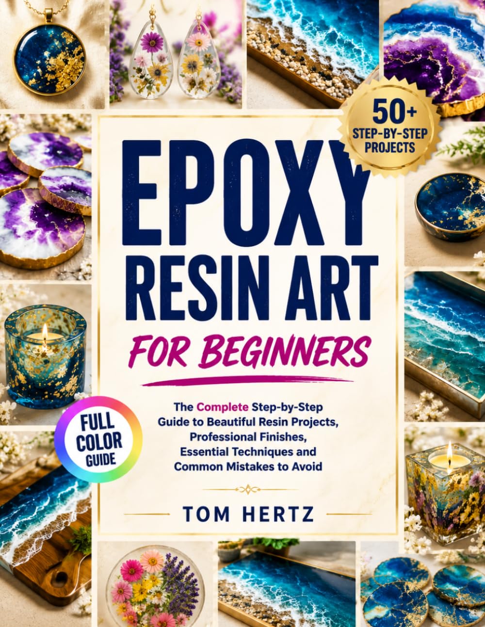 Epoxy Resin Art for Beginners: The Complete Step-by-Step Guide to Beautiful Resin Projects, Professional Finishes, Essential Techniques, and Common Mistakes to Avoid