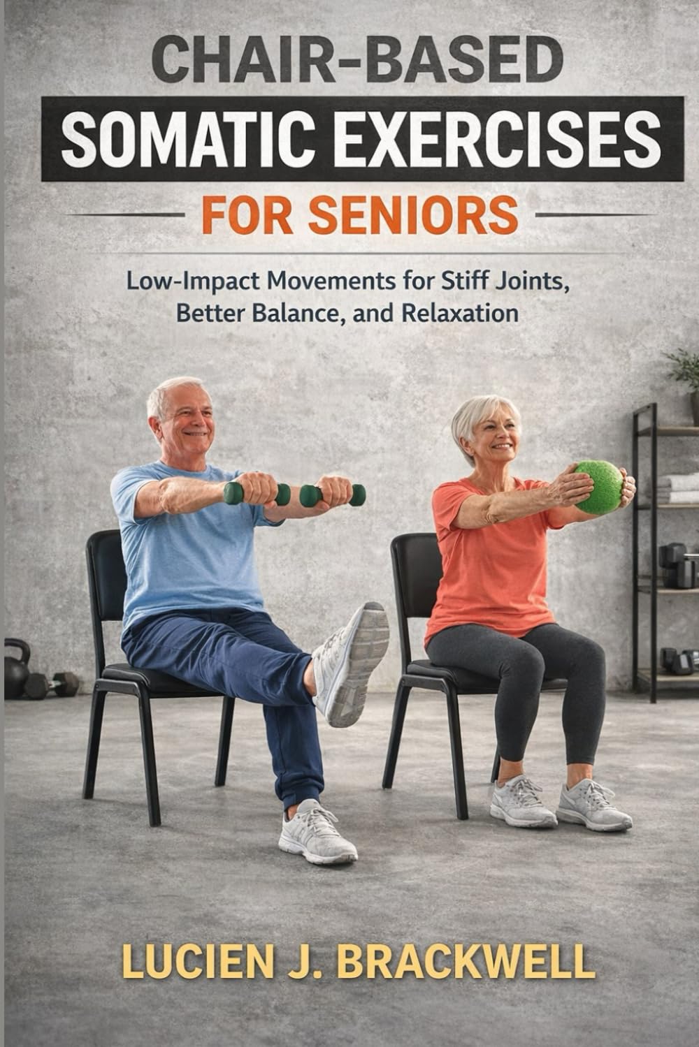 CHAIR-BASED SOMATIC EXERCISES FOR SENIORS: Low-Impact Movements for Stiff Joints, Better Balance, and Relaxation