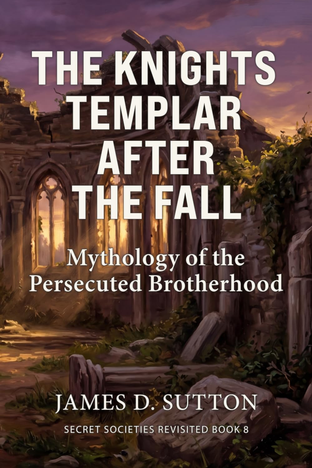 The Knights Templar After the Fall: Mythology of the Persecuted Brotherhood (Secret Societies Revisited)