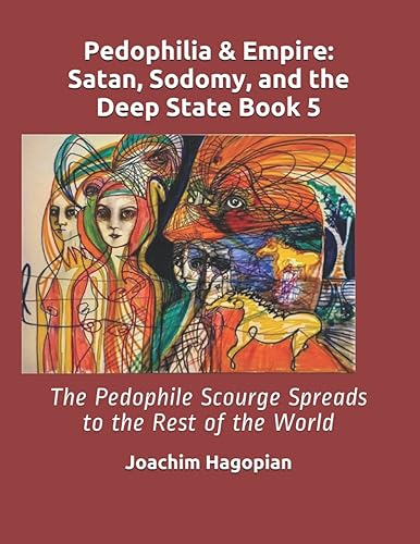 Pedophilia &amp; Empire: Satan, Sodomy, and the Deep State Book 5: The Pedophile Scourge Spreads to the Rest of the World