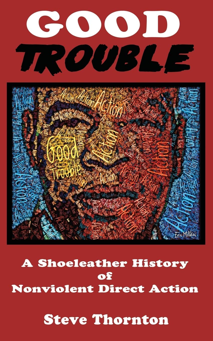 Good Trouble: A Shoeleather History of Nonviolent Direct Action: A Shoeleather History of Nonviolent Direct Action by Steve