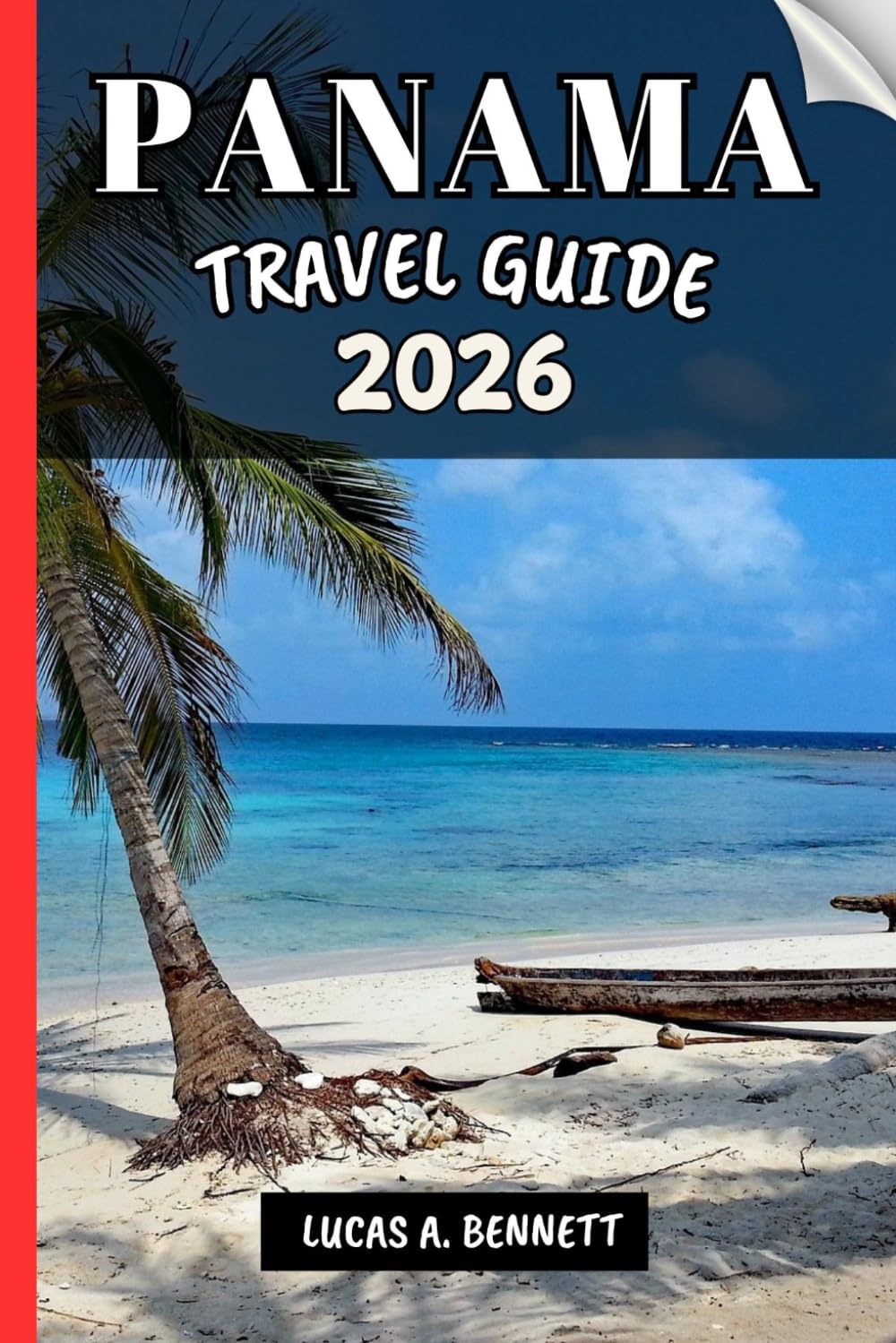 PANAMA TRAVEL GUIDE 2026: Your Travel Guide For Lasting Memories, Unforgettable Adventures and Unique Experience.