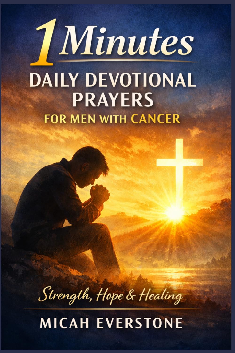 1 Minutes Daily Devotional Prayers for Men with Cancer: Faith-Based Reflections for Strength, Healing, and Hope During Illness and Recovery Journey