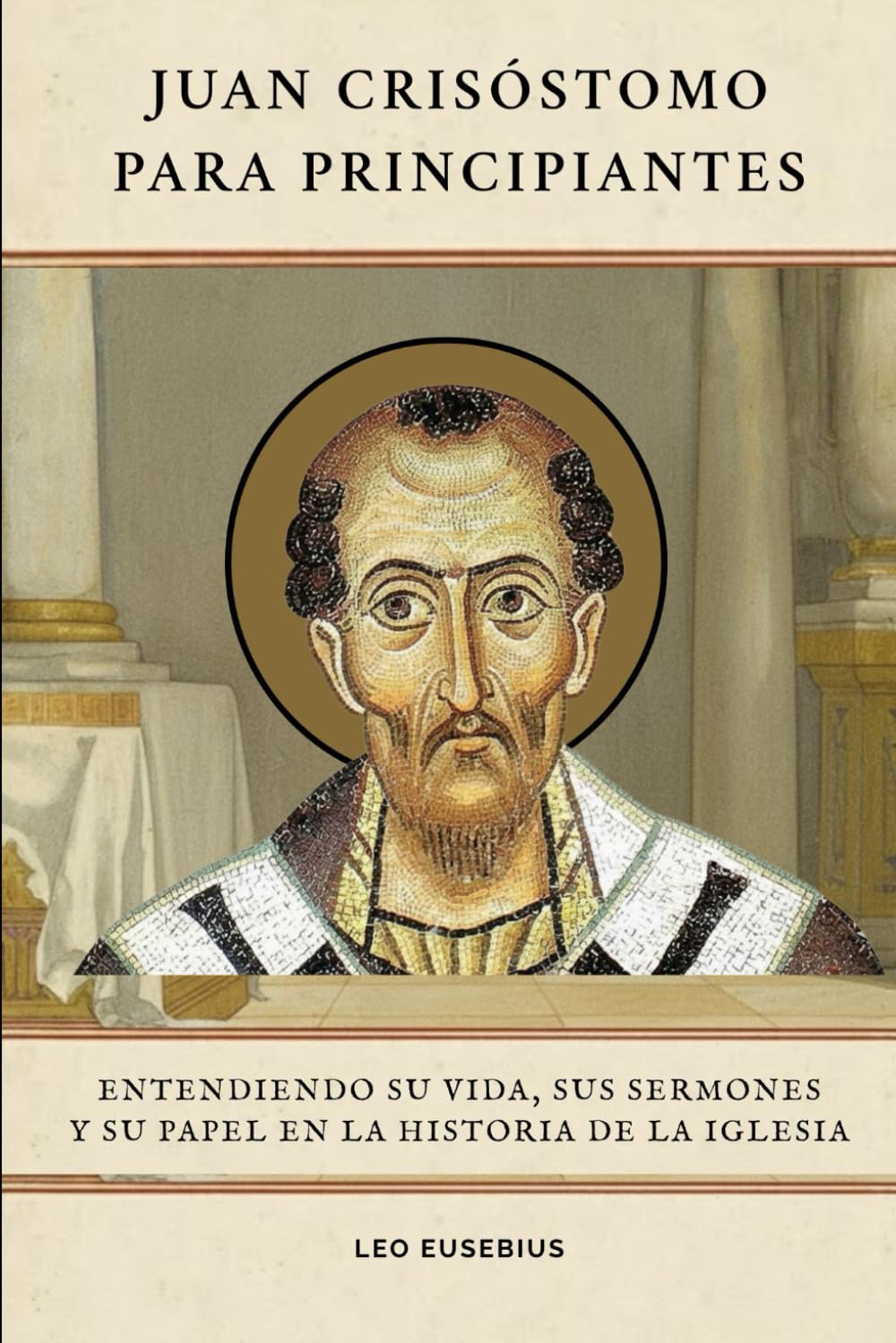 Juan Crisóstomo para principiantes: Entendiendo su vida, sus sermones y su papel en la historia de la Iglesia (Serie de Historia de la Iglesia Primitiva)