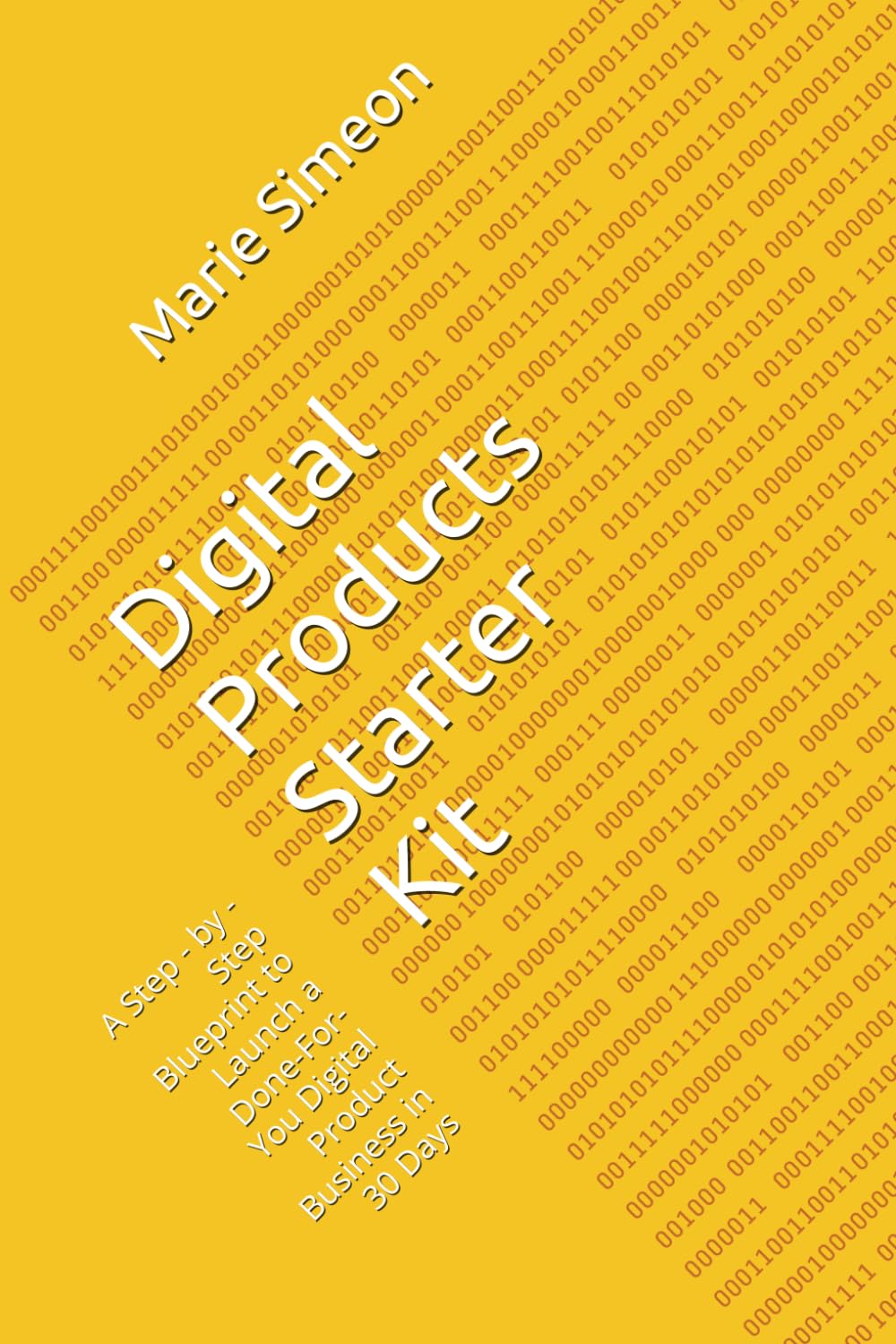 Digital Products Starter Kit: A Step - by - Step Blueprint to Launch a Done-For- You Digital Product Business in 30 Days