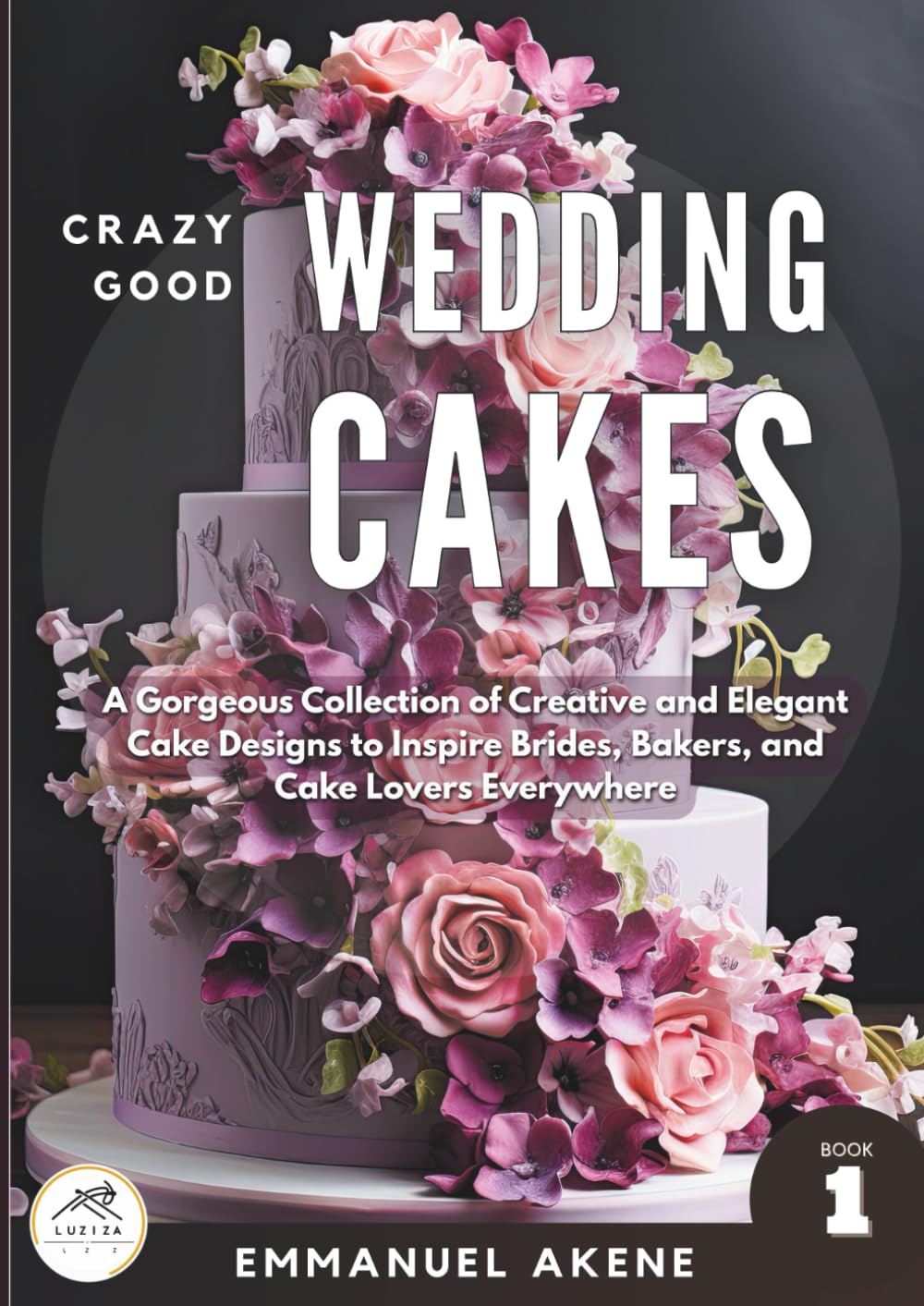Crazy Good Wedding Cakes, Book 1: A Gorgeous Collection of Creative and Elegant Cake Designs to Inspire Brides, Bakers, and Cake Lovers Everywhere      Paperback – December 31, 2025