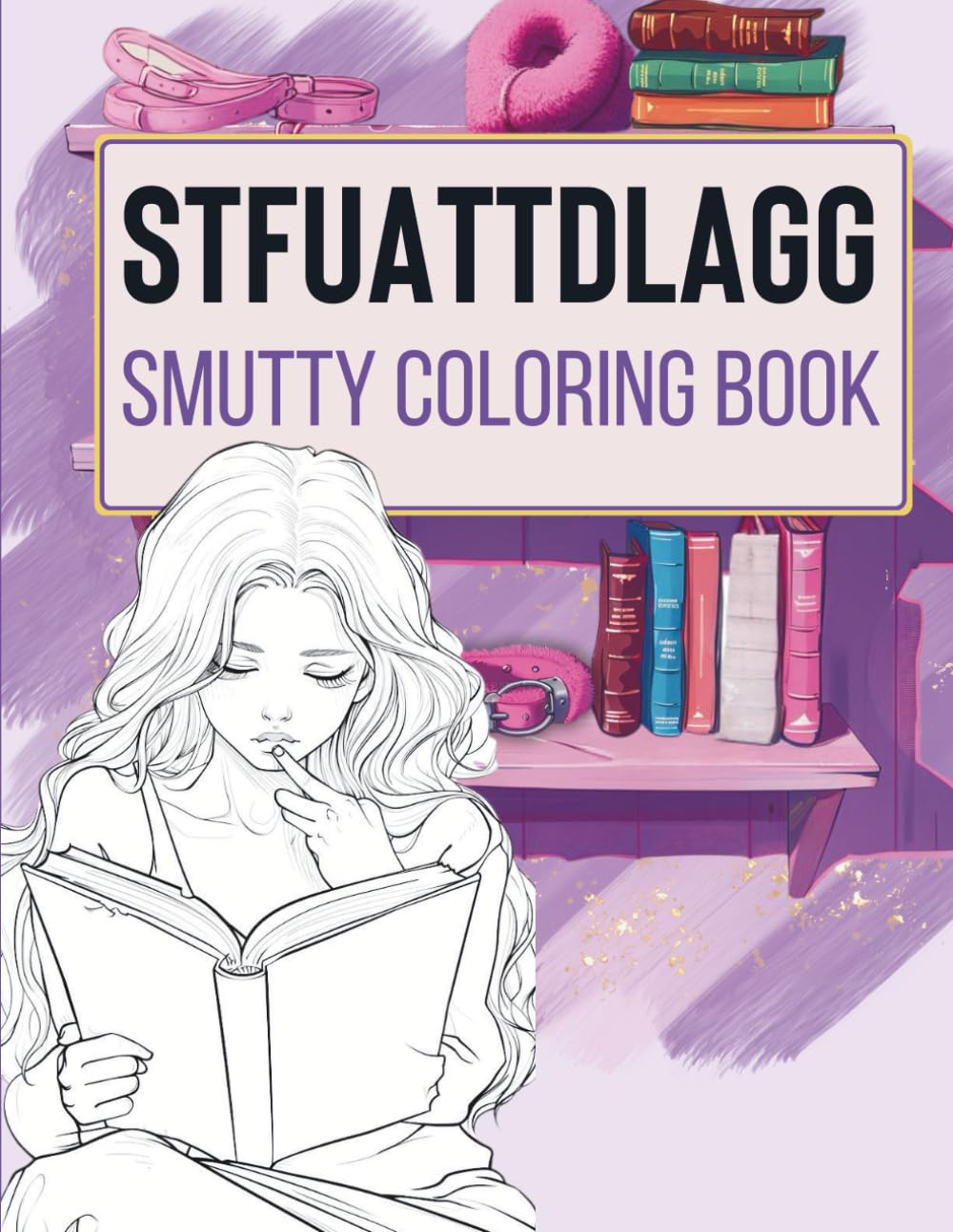 STFUATTDLAGG Smutty Coloring Book: Unique and Spicy Illustrations & Quotes for Women. A Perfect Smut Reader Bookish Gift