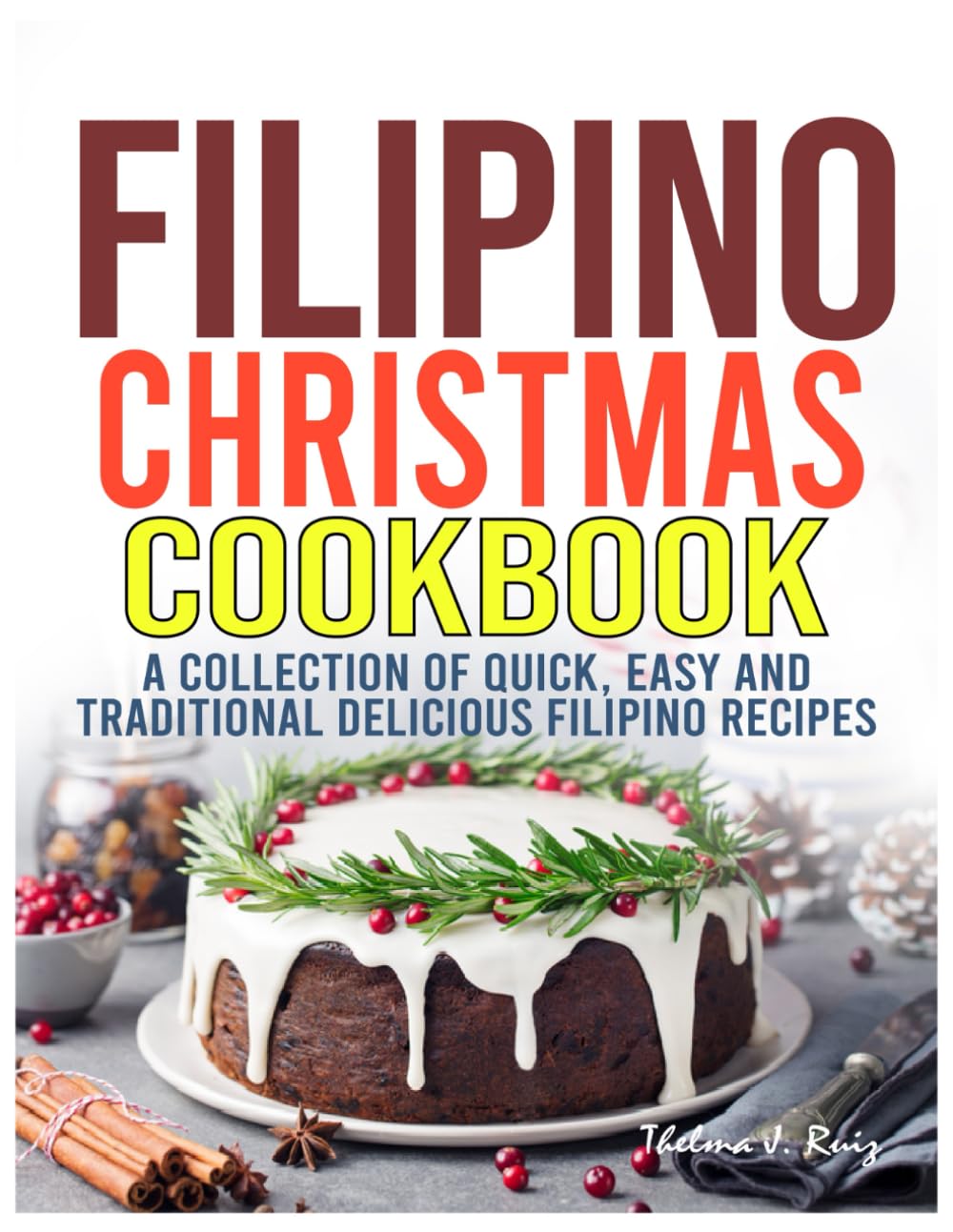 Filipino Christmas Cookbook: A Collection of Quick, Easy and Traditional Delicious Filipino Recipes