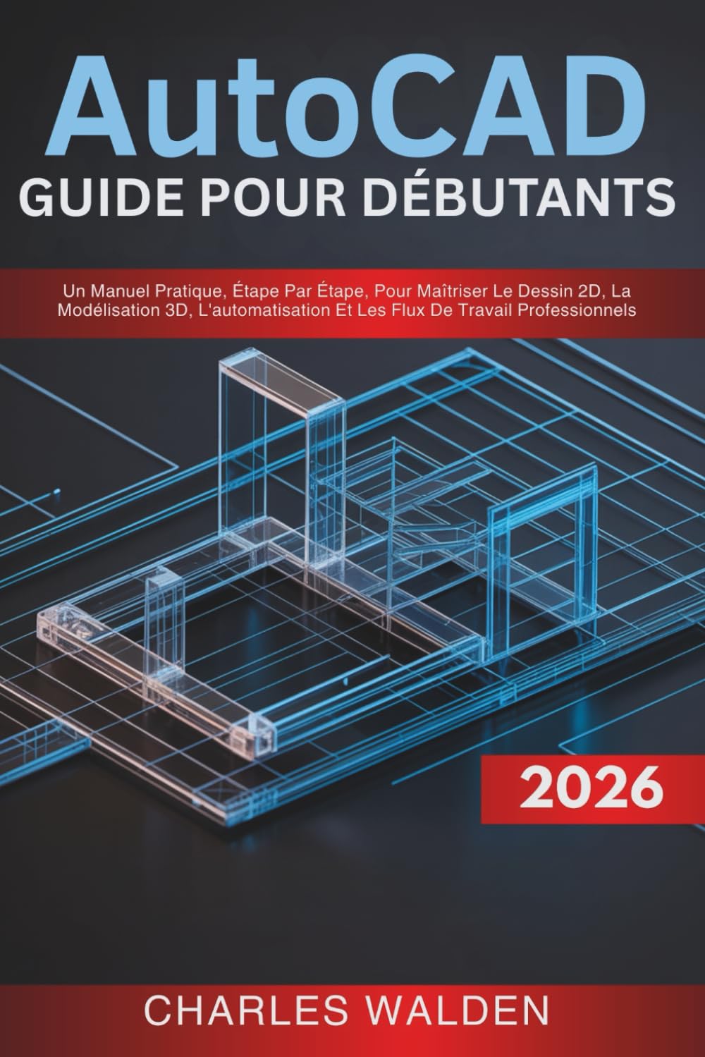 AutoCAD 2026 Guide Pour Débutants: Un Manuel Pratique, Étape Par Étape, Pour Maîtriser Le Dessin 2D, La Modélisation 3D, L'automatisation Et Les Flux De Travail Professionnels