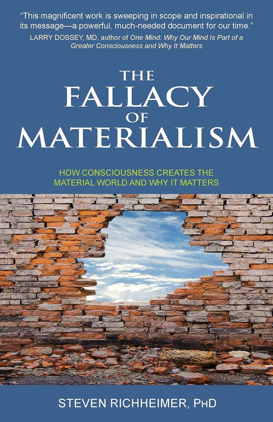 The Fallacy of Materialism: How Consciousness Creates the Material World and Why it Matters