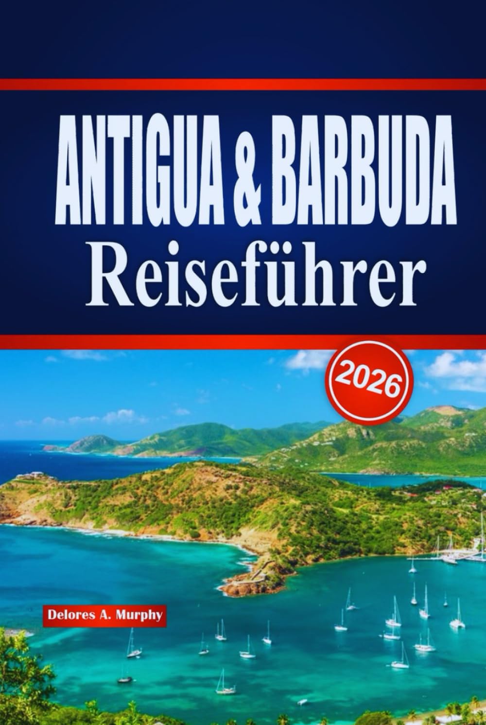 ANTIGUA & BARBUDA Reiseführer 2026: Insider-Tipps zur Planung von Inselabenteuern, Stränden, Kultur und lokalen Erlebnissen