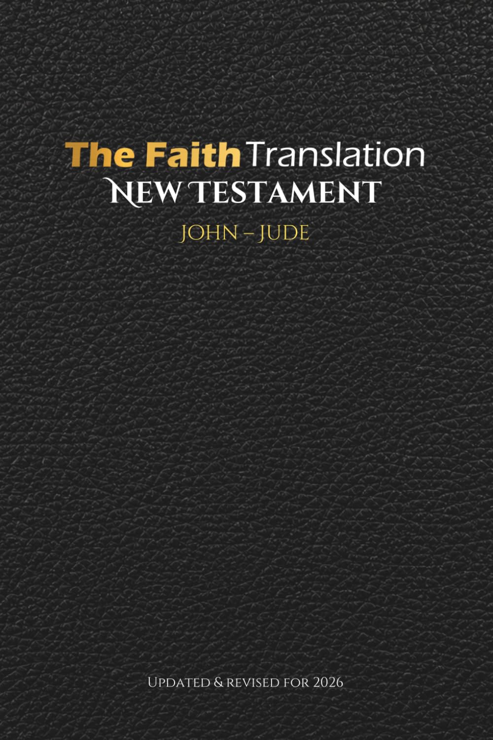 The Faith Translation New Testament John - Jude: Updated & Revised for 2026