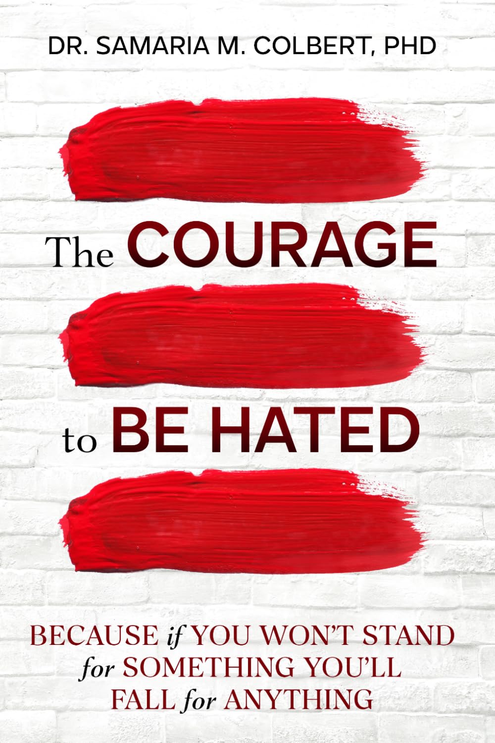 THE COURAGE TO BE HATED: BECAUSE IF YOU DON'T STAND FOR SOMETHING YOU'LL FALL FOR ANYTHING.