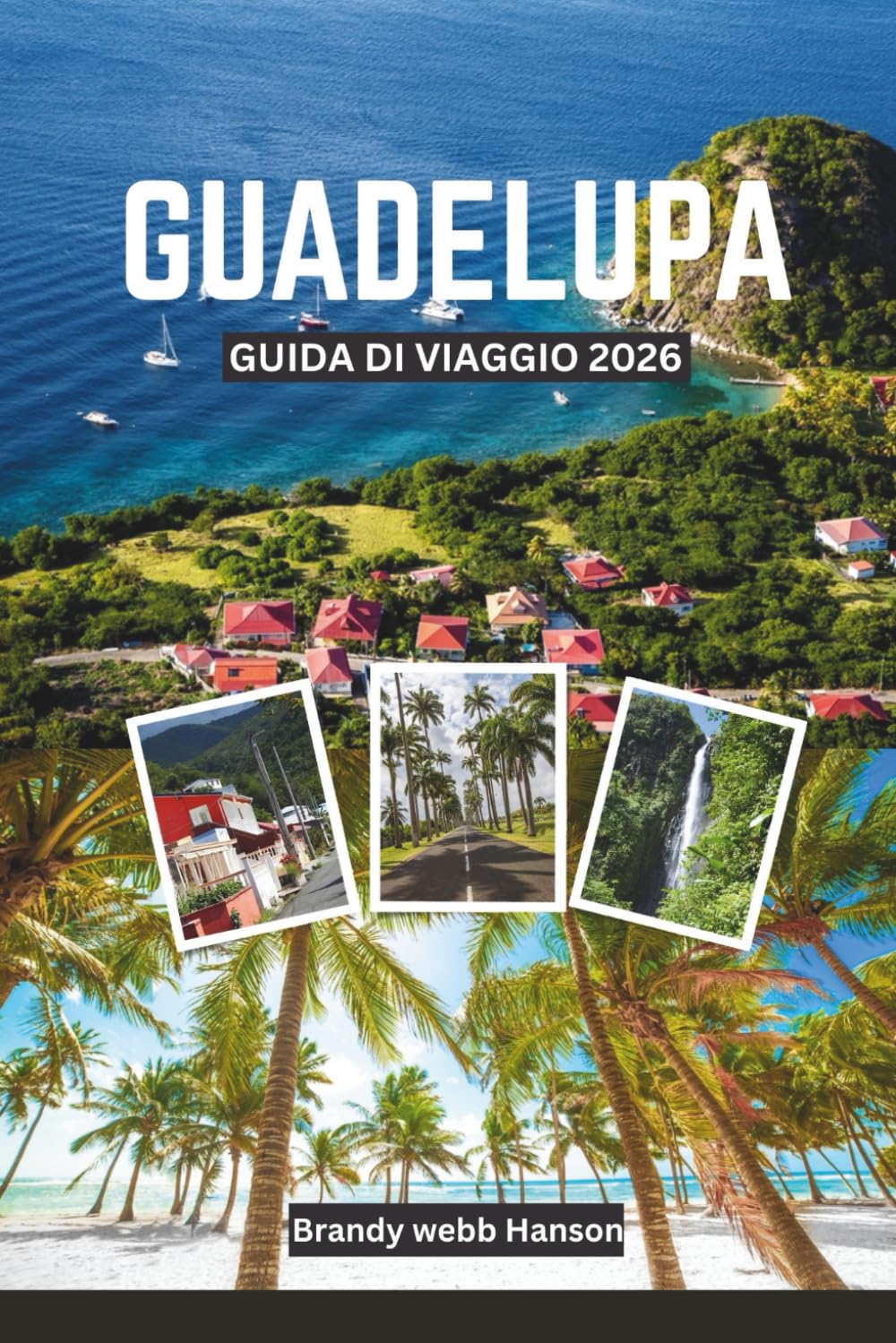 GUADELUPA GUIDA DI VIAGGIO 2026: Esplora paesaggi vulcanici e coste nascoste dei Caraibi, cultura e cucina creola, fughe all'aperto, ritiri di benessere e festival