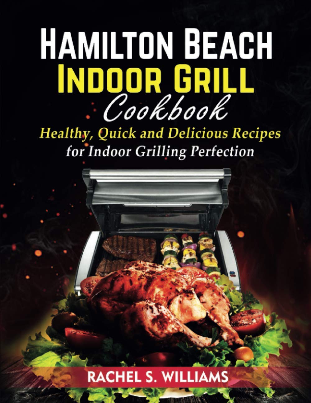 Hamilton Beach Indoor Grill Cookbook Healthy, Quick and Delicious Recipes for Indoor Grilling