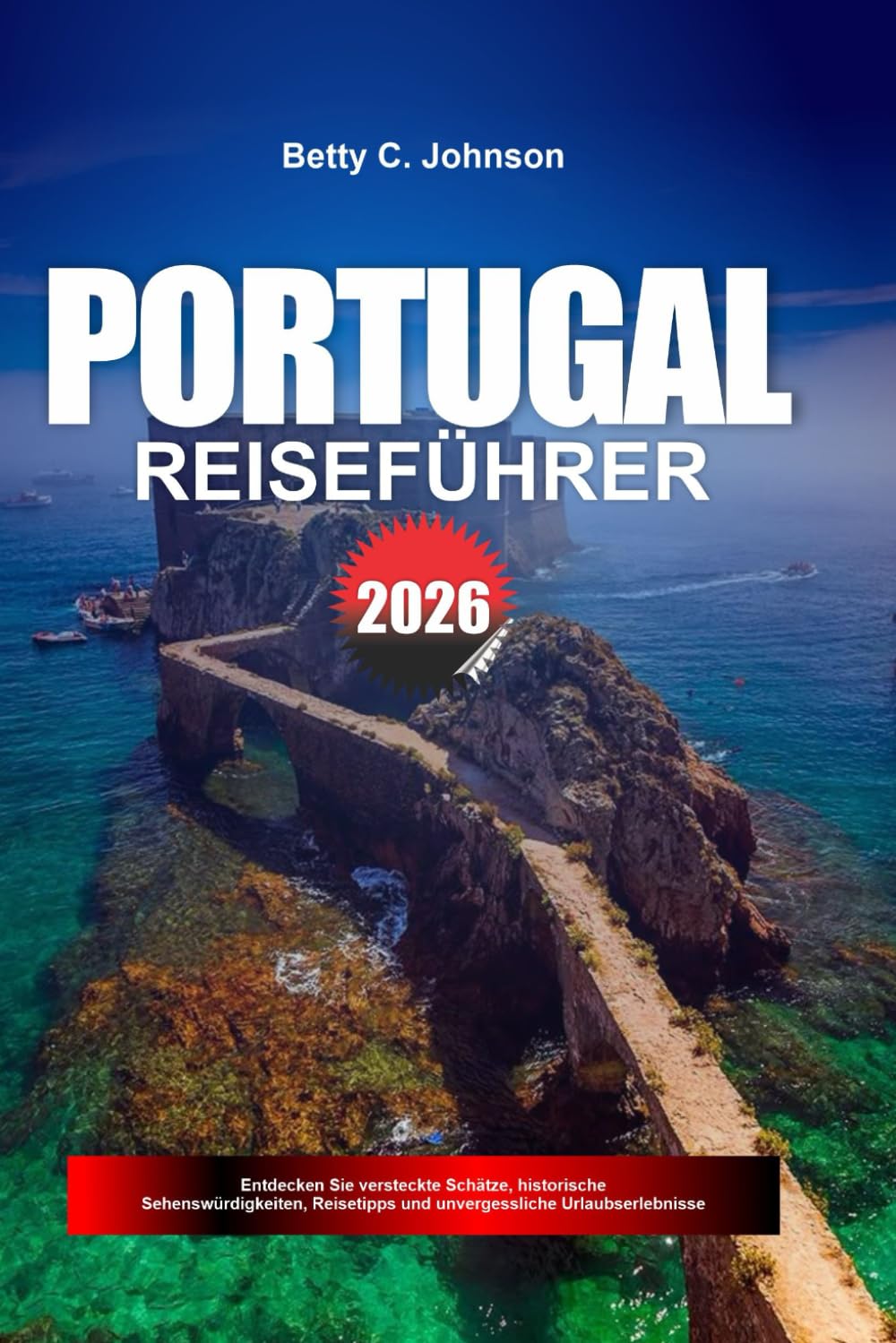 PORTUGAL REISEFÜHRER 2026: Entdecken Sie versteckte Schätze, historische Sehenswürdigkeiten, Reisetipps und unvergessliche Urlaubserlebnisse