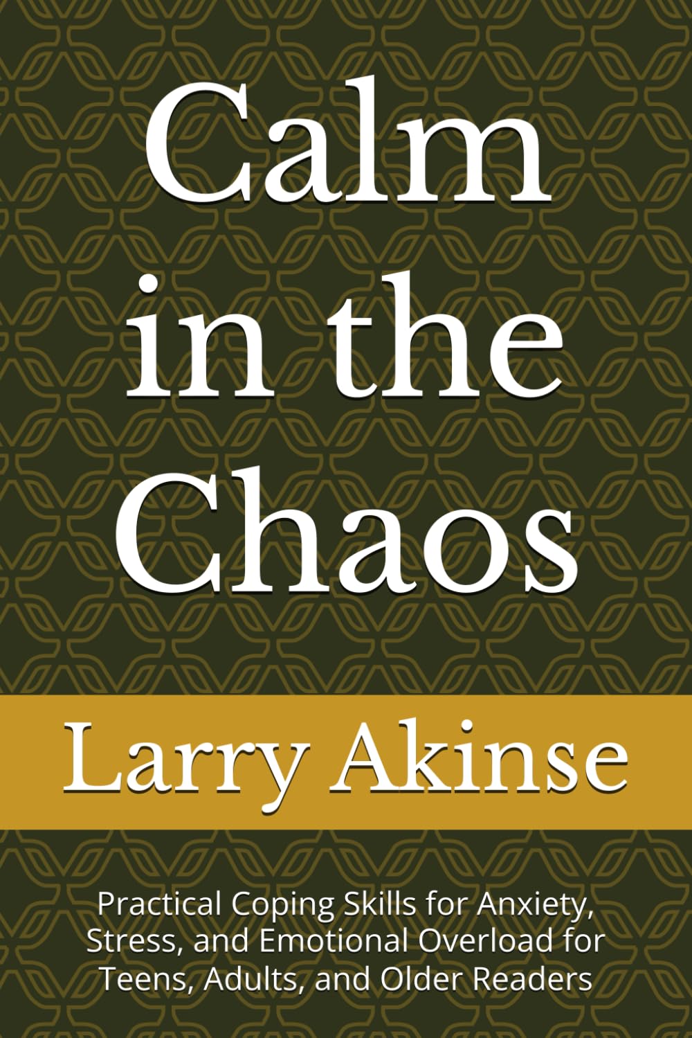 Calm in the Chaos: Practical Coping Skills for Anxiety, Stress, and Emotional Overload for Teens, Adults, and Older Readers