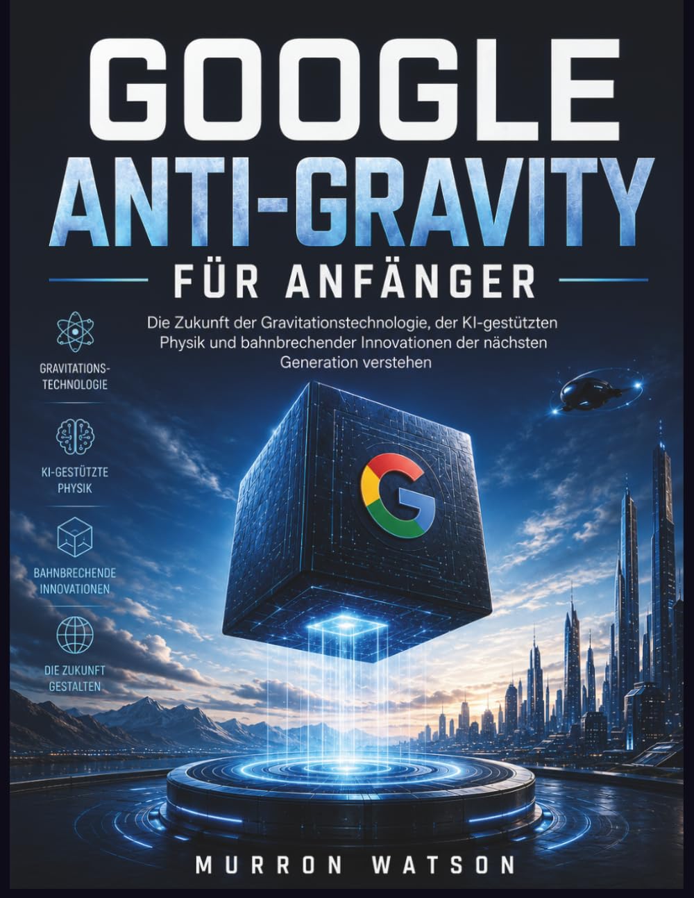 GOOGLE ANTI-GRAVITY FÜR ANFÄNGER: Die Zukunft der Gravitationstechnologie, der KI-gestützten Physik und bahnbrechender Innovationen der nächsten Generation verstehen